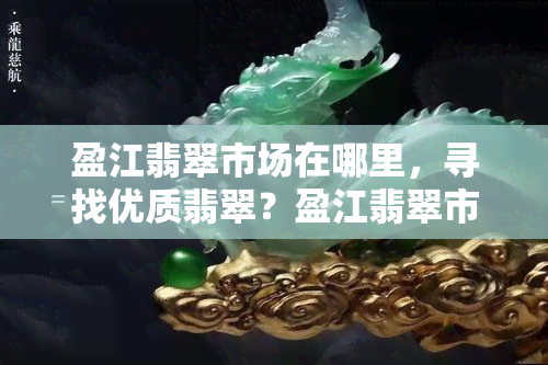 盈江翡翠市场在哪里，寻找优质翡翠？盈江翡翠市场等你来！