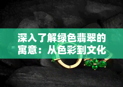 深入了解绿色翡翠的寓意：从色彩到文化象征