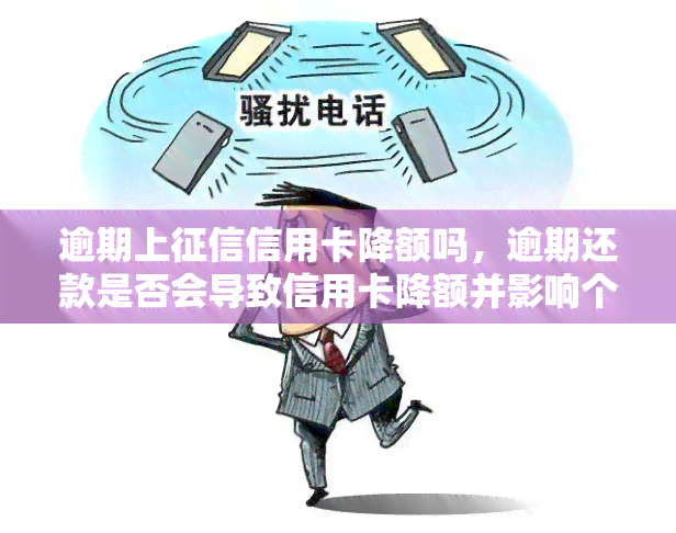 逾期上信用卡降额吗，逾期还款是否会导致信用卡降额并影响个人信用记录？