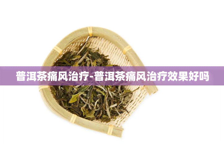 普洱茶痛风治疗-普洱茶痛风治疗效果好吗