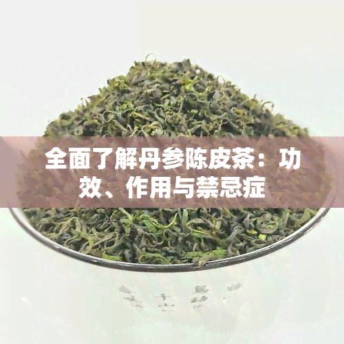 全面了解丹参陈皮茶：功效、作用与禁忌症