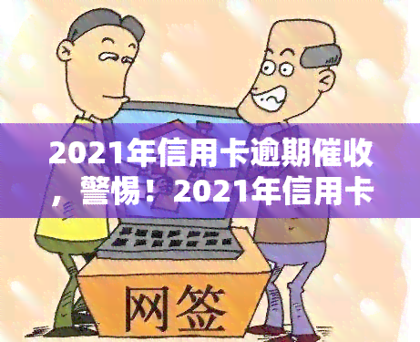 2021年信用卡逾期，警惕！2021年信用卡逾期，你该怎么做？