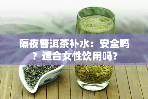 隔夜普洱茶补水：安全吗？适合女性饮用吗？