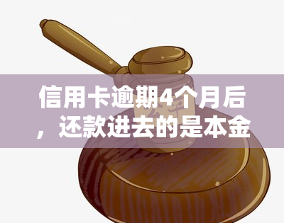 信用卡逾期4个月后，还款进去的是本金还是利息？