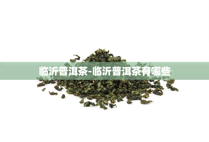 临沂普洱茶-临沂普洱茶有哪些