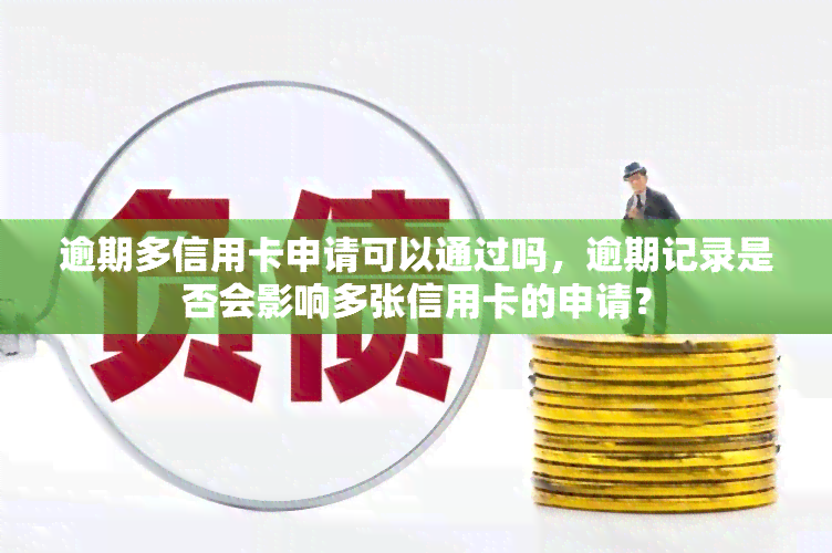 逾期多信用卡申请可以通过吗，逾期记录是否会影响多张信用卡的申请？