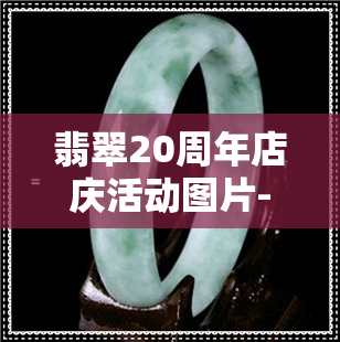 翡翠20周年店庆活动图片-翡翠20周年店庆活动图片大全