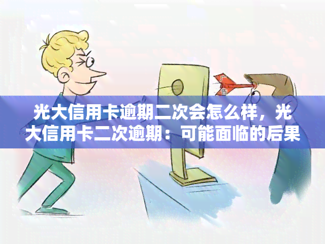 光大信用卡逾期二次会怎么样，光大信用卡二次逾期：可能面临的后果与应对策略