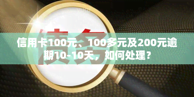 信用卡100元、100多元及200元逾期10-10天，如何处理？