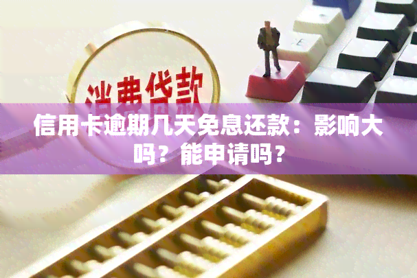 信用卡逾期几天免息还款：影响大吗？能申请吗？