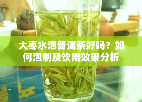 大枣水泡普洱茶好吗？如何泡制及饮用效果分析