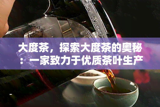 大度茶，探索大度茶的奥秘：一家致力于优质茶叶生产的