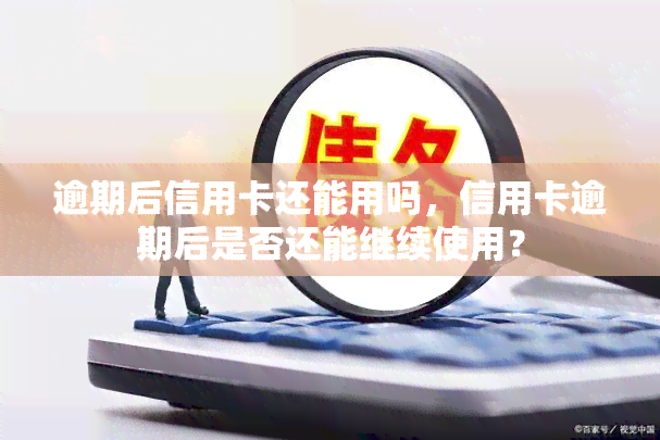 逾期后信用卡还能用吗，信用卡逾期后是否还能继续使用？