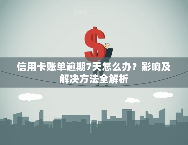 信用卡账单逾期7天怎么办？影响及解决方法全解析