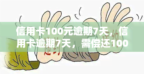 信用卡100元逾期7天，信用卡逾期7天，需偿还100元欠款