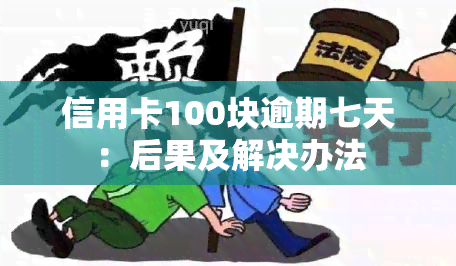 信用卡100块逾期七天：后果及解决办法