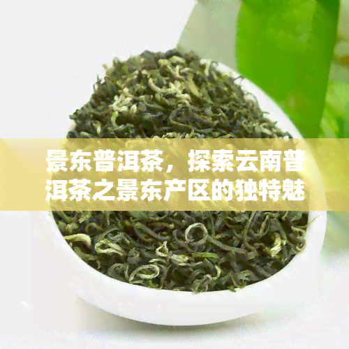 景东普洱茶，探索云南普洱茶之景东产区的独特魅力