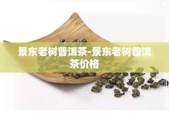 景东老树普洱茶-景东老树普洱茶价格