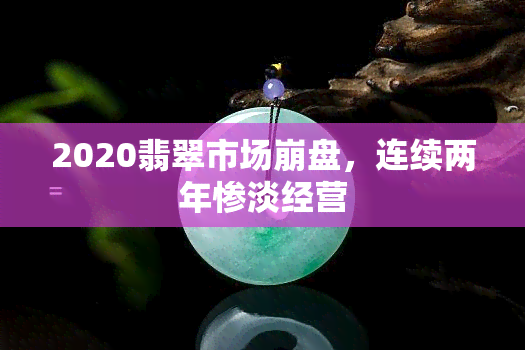 2020翡翠市场 *** ，连续两年惨淡经营