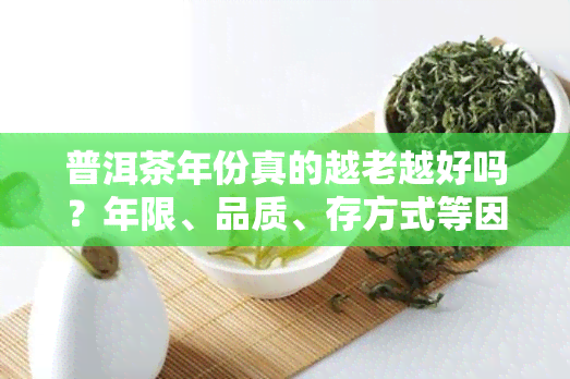 普洱茶年份真的越老越好吗？年限、品质、存方式等因素对茶叶口感有影响。