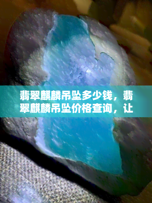 翡翠麒麟吊坠多少钱，翡翠麒麟吊坠价格查询，让你轻松了解市场行情！