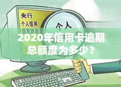 2020年信用卡逾期总额度为多少？