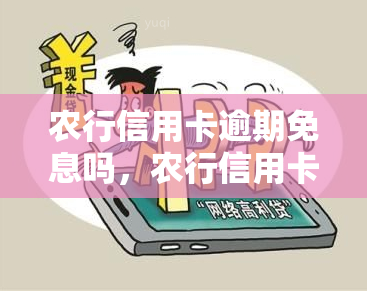 农行信用卡逾期免息吗，农行信用卡逾期是否会产生利息？答案在这里！