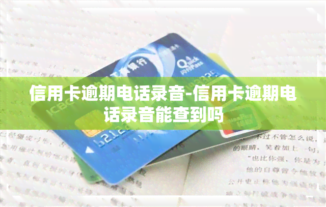 信用卡逾期电话录音-信用卡逾期电话录音能查到吗