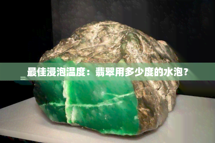 更佳浸泡温度：翡翠用多少度的水泡？