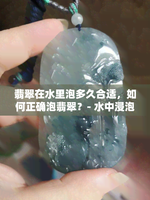 翡翠在水里泡多久合适，如何正确泡翡翠？- 水中浸泡时间的建议