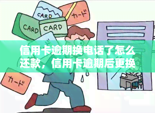 信用卡逾期换电话了怎么还款，信用卡逾期后更换电话，如何进行还款？