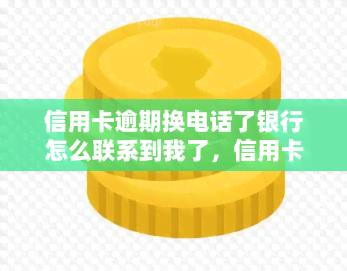 信用卡逾期换电话了银行怎么联系到我了，信用卡逾期后更改电话号码，银行如何仍能成功联系到你？