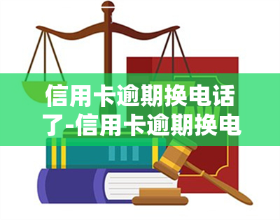 信用卡逾期换电话了-信用卡逾期换电话了银行怎么联系到我了