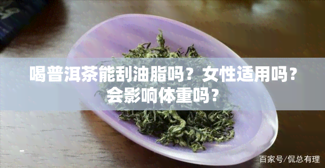 喝普洱茶能刮油脂吗？女性适用吗？会影响体重吗？