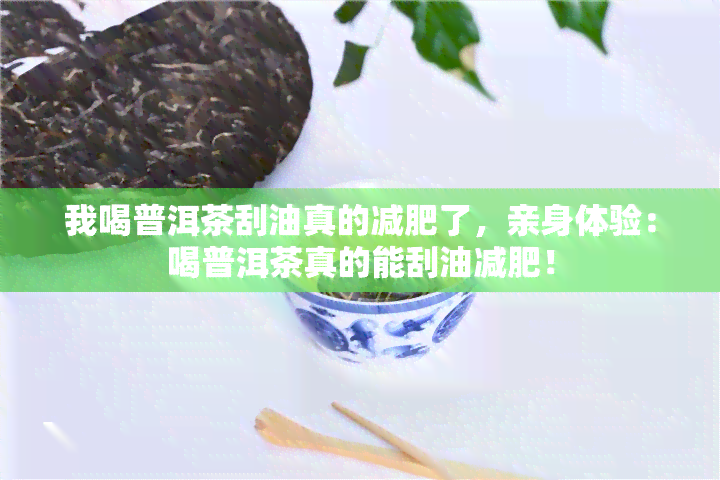 我喝普洱茶刮油真的减肥了，亲身体验：喝普洱茶真的能刮油减肥！