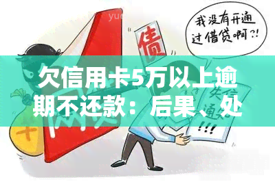 欠信用卡5万以上逾期不还款：后果、处理方法全解析