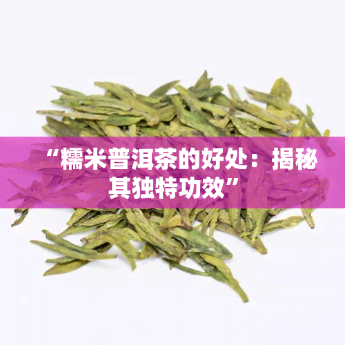 “糯米普洱茶的好处：揭秘其独特功效”