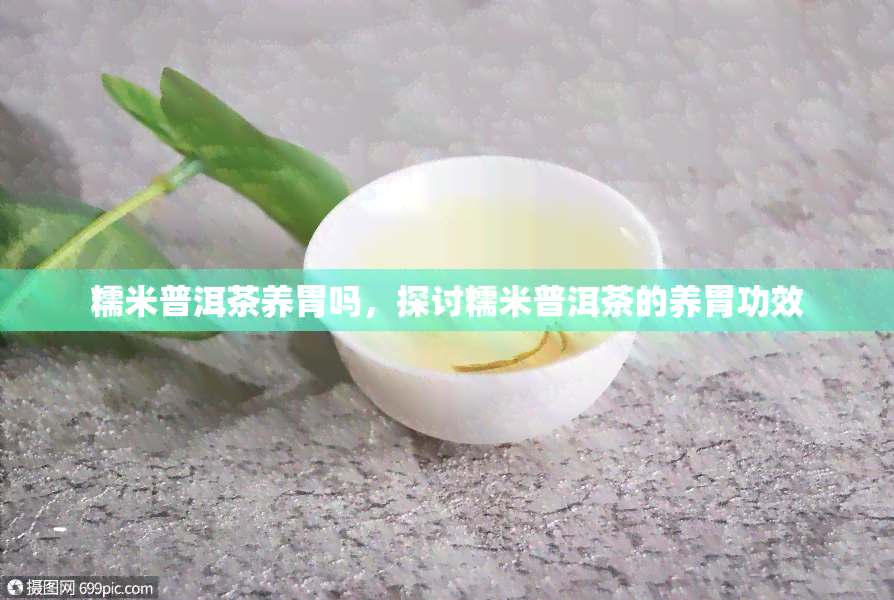 糯米普洱茶养胃吗，探讨糯米普洱茶的养胃功效