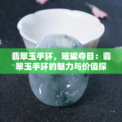 翡翠玉手环，璀璨夺目：翡翠玉手环的魅力与价值探究