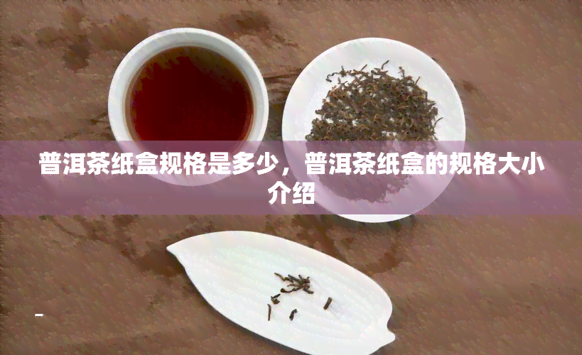 普洱茶纸盒规格是多少，普洱茶纸盒的规格大小介绍