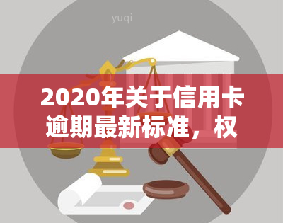 2020年关于信用卡逾期最新标准，权威发布：2020年信用卡逾期最新标准出炉！