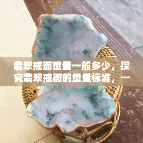 翡翠戒面重量一般多少，探究翡翠戒面的重量标准，一般多重才算合适？