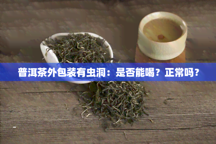 普洱茶外包装有虫洞：是否能喝？正常吗？