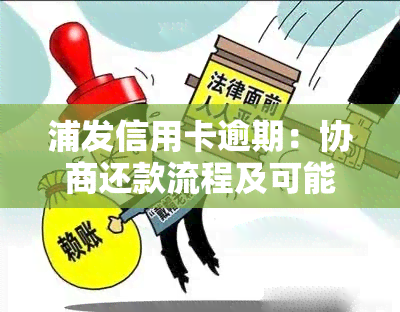 浦发信用卡逾期：协商还款流程及可能被起诉或上门的时间点