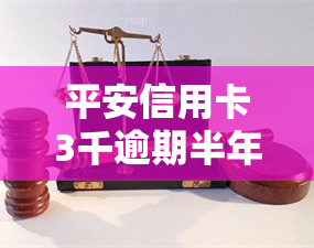 平安信用卡3千逾期半年：影响及解决办法