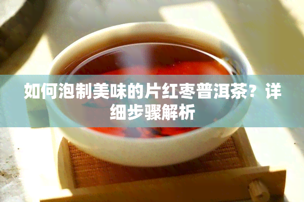 如何泡制美味的片红枣普洱茶？详细步骤解析