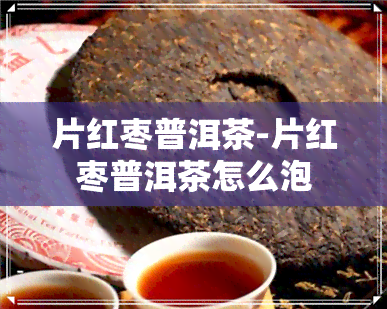 片红枣普洱茶-片红枣普洱茶怎么泡