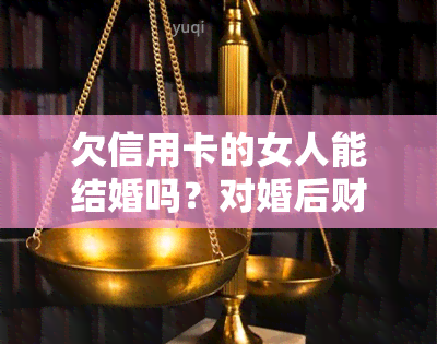 欠信用卡的女人能结婚吗？对婚后财产有影响吗？