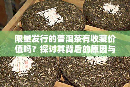 限量发行的普洱茶有收藏价值吗？探讨其背后的原因与市场表现