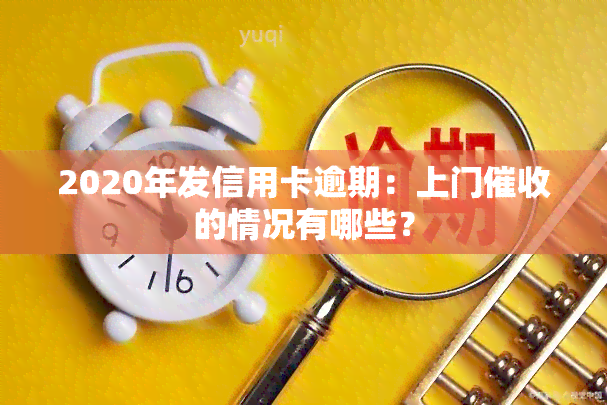 2020年发信用卡逾期：上门的情况有哪些？